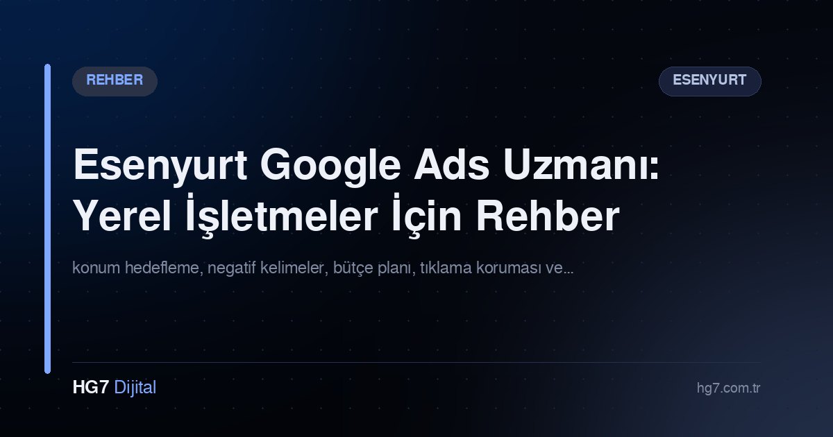 Esenyurt Google Ads Uzmanı: Yerel İşletmeler İçin Rehber
