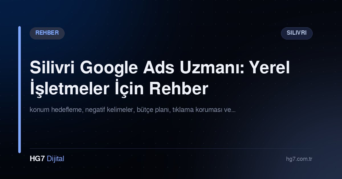 Silivri Google Ads Uzmanı: Yerel İşletmeler İçin Rehber