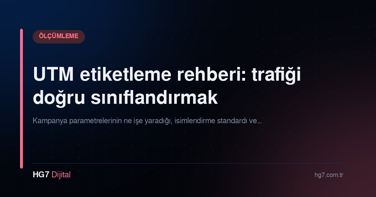 UTM etiketleme rehberi: trafiği doğru sınıflandırmak