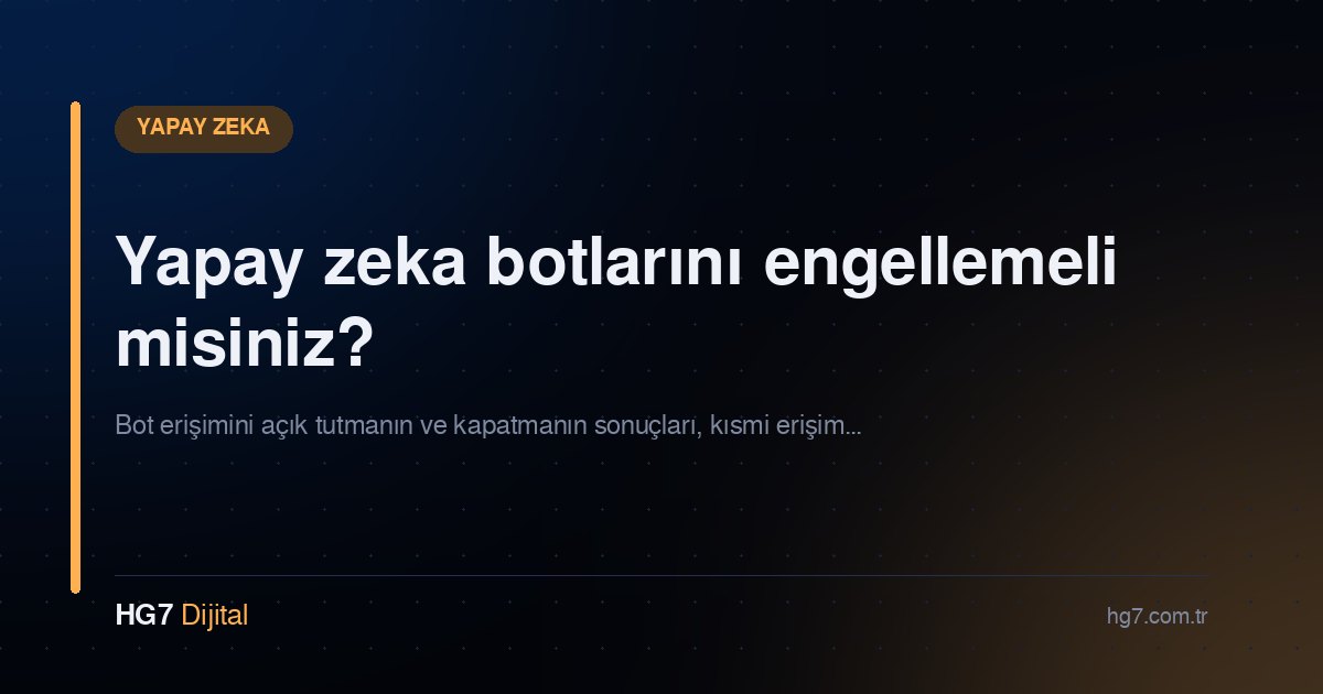 Yapay zeka botlarını engellemeli misiniz?